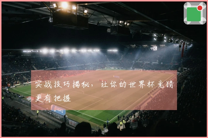 实战技巧揭秘，让你的世界杯竞猜更有把握