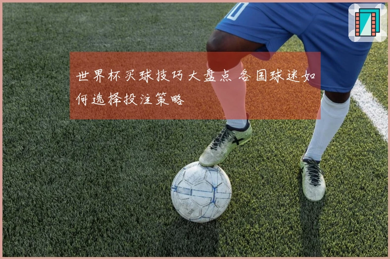 世界杯买球技巧大盘点 各国球迷如何选择投注策略