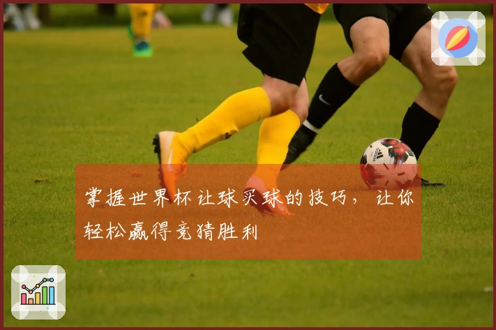 掌握世界杯让球买球的技巧，让你轻松赢得竞猜胜利