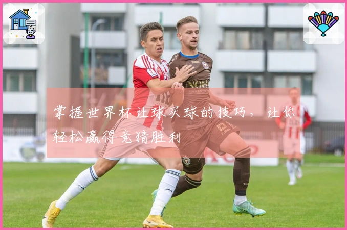 掌握世界杯让球买球的技巧，让你轻松赢得竞猜胜利
